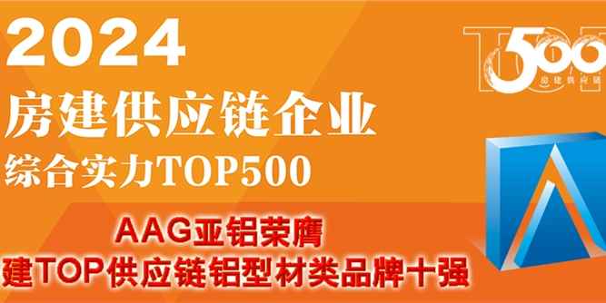 AAG亚铝荣膺“房建供应链企业综合实力TOP500首选型材类品牌”十强