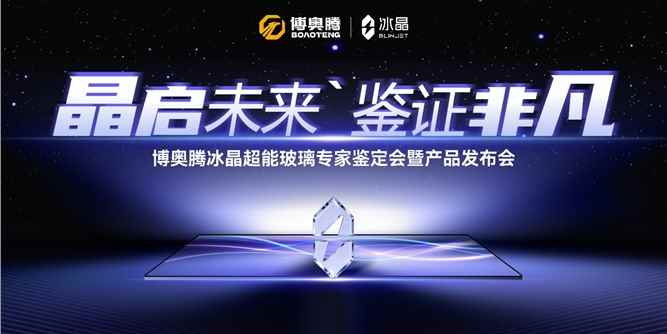 7 位行业泰斗联合签字通过！博奥腾冰晶超能玻璃全球首发 终结「隔热必暗」百年魔咒