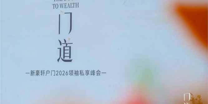 门道丨新豪轩户门2026领袖私享峰会成功举行，共掌千亿赛道话语权